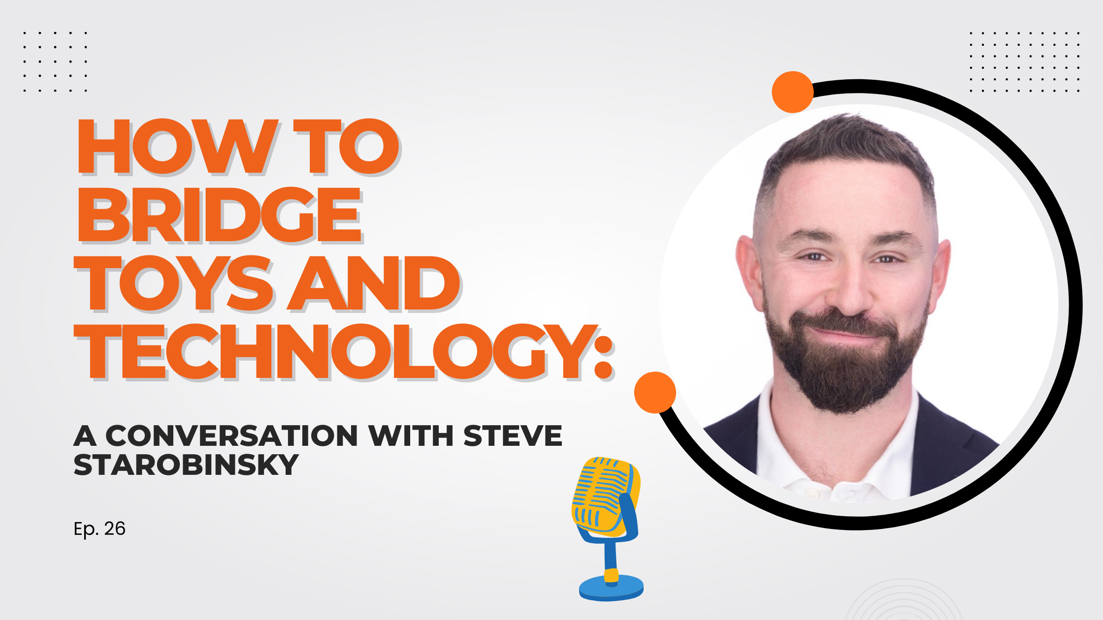 How to Bridge Toys and Technology: A Conversation with Steve Starobinsky